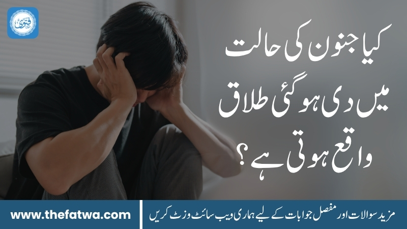 کیا جنون کی حالت میں دی ہوئی طلاق واقع ہوتی ہے؟